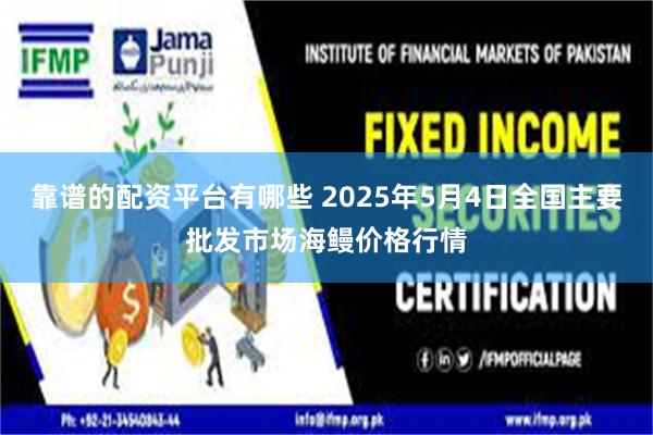 靠谱的配资平台有哪些 2025年5月4日全国主要批发市场海鳗价格行情