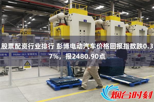 股票配资行业排行 彭博电动汽车价格回报指数跌0.37%，报2480.90点