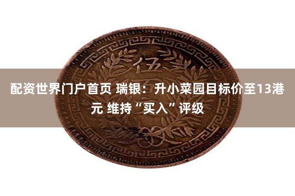 配资世界门户首页 瑞银：升小菜园目标价至13港元 维持“买入”评级