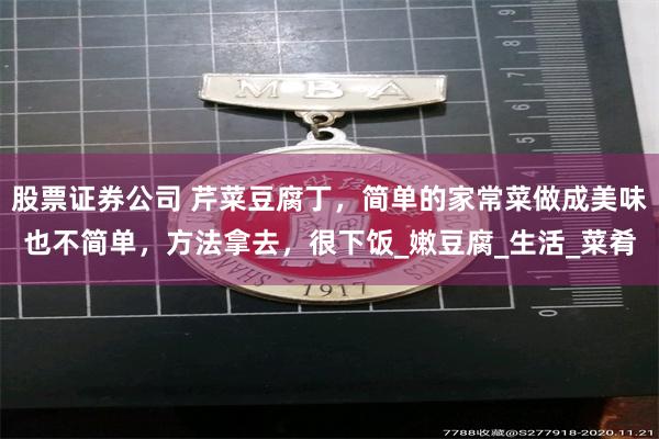 股票证券公司 芹菜豆腐丁，简单的家常菜做成美味也不简单，方法拿去，很下饭_嫩豆腐_生活_菜肴