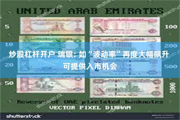 炒股杠杆开户 瑞银: 如“波动率”再度大幅飙升 可提供入市机会