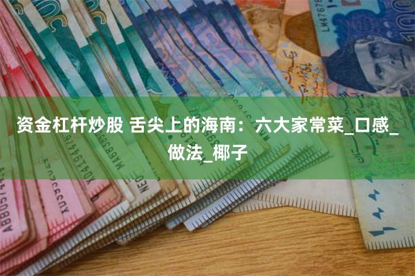 资金杠杆炒股 舌尖上的海南：六大家常菜_口感_做法_椰子