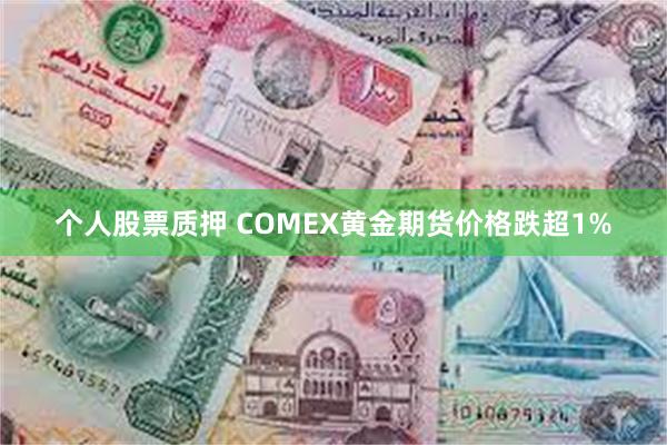 个人股票质押 COMEX黄金期货价格跌超1%