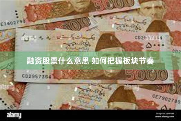融资股票什么意思 如何把握板块节奏
