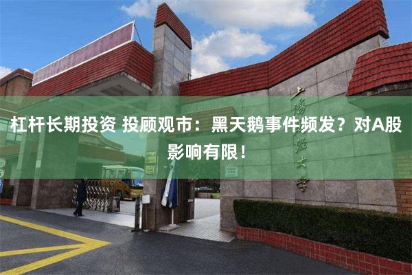 杠杆长期投资 投顾观市：黑天鹅事件频发？对A股影响有限！