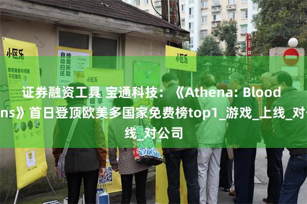 证券融资工具 宝通科技：《Athena: Blood Twins》首日登顶欧美多国家免费榜top1_游戏_上线_对公司