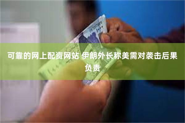 可靠的网上配资网站 伊朗外长称美需对袭击后果负责