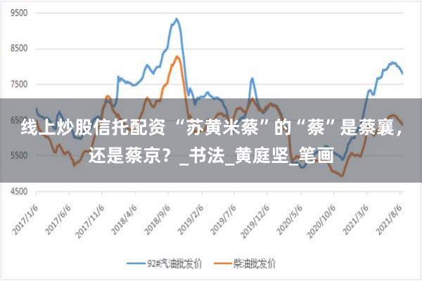 线上炒股信托配资 “苏黄米蔡”的“蔡”是蔡襄，还是蔡京？_书法_黄庭坚_笔画
