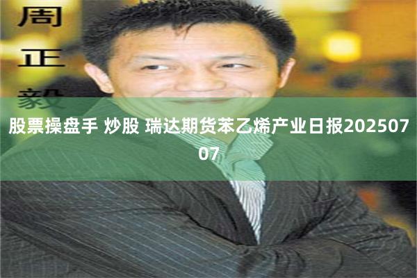 股票操盘手 炒股 瑞达期货苯乙烯产业日报20250707